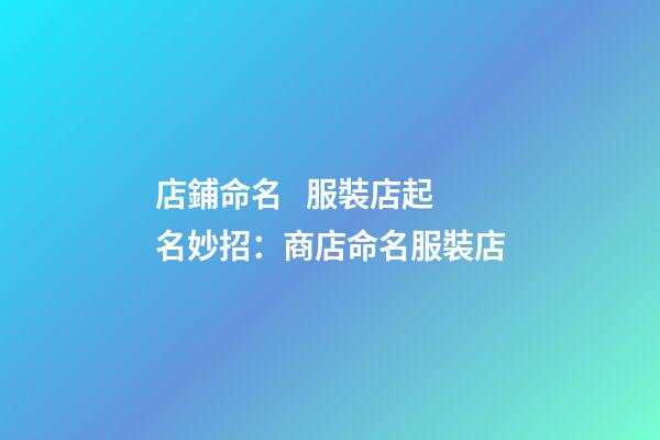 店鋪命名   服裝店起名妙招：商店命名服裝店-第1張-店鋪起名-玄機派
